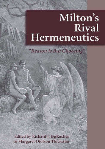 Milton's Rival Hermeneutics: “Reason is But Choosing”