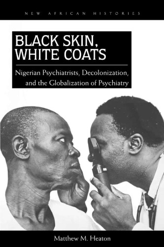 Black skin, white coats : Nigerian psychiatrists, decolonization, and the globalization of psychiatry