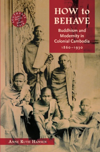 How to behave: Buddhism and modernity in colonial Cambodia, 1860-1930