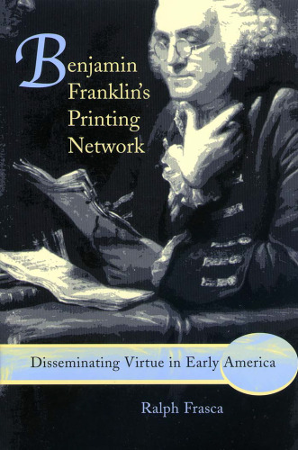 Benjamin Franklin’s Printing Network: Disseminating Virtue in Early America