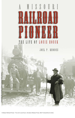 A Missouri Railroad Pioneer : The Life of Louis Houck