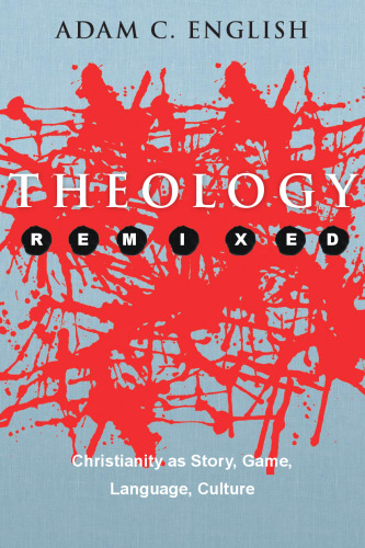 Theology Remixed : Christianity as Story, Game, Language, Culture