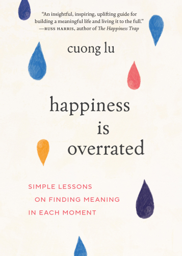 Happiness Is Overrated: Simple Lessons on Finding Meaning in Each Moment