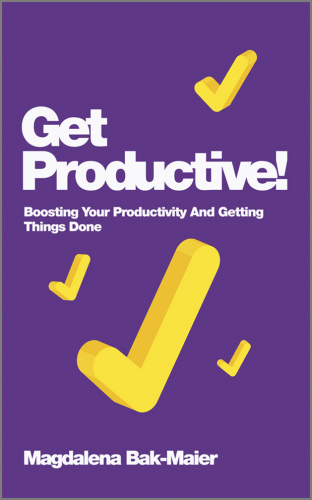 Get Productive!: Boosting Your Productivity and Getting Things Done