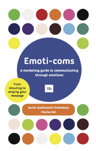 Emoti-Coms : A Marketing Guide To Communicating Through Emotions