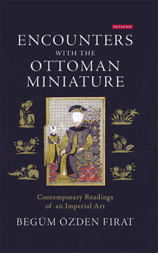 Encounters with the Ottoman Miniature: Contemporary Readings of an Imperial Art