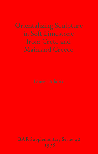 Orientalizing Sculpture in Soft Limestone from Crete and Mainland Greece