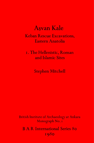 Aşvan Kale: Keban Rescue Excavations, Eastern Anatolia. I. The Hellenistic, Roman and Islamic Sites