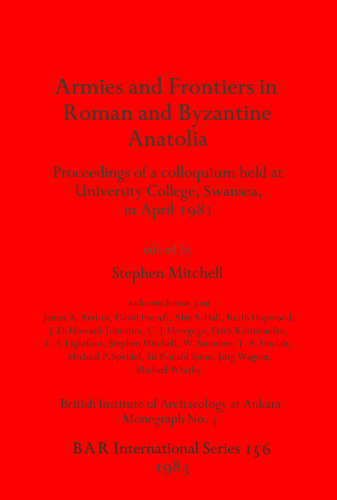 Armies and Frontiers in Roman and Byzantine Anatolia: Proceedings of a colloquium held at University College, Swansea, in April 1981