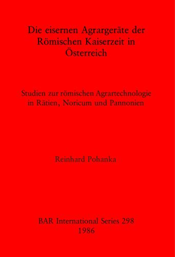 Die eisernen Agrargeräte der Römischen Kaiserzeit in Österreich: Studien zur römischen Agrartechnologie in Rätien, Noricum und Pannonien
