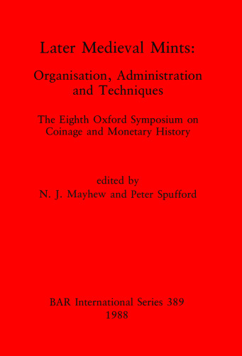 Later Medieval Mints: Organization, Administration and Techniques. The Eighth Oxford Symposium on Coinage and Monetary History