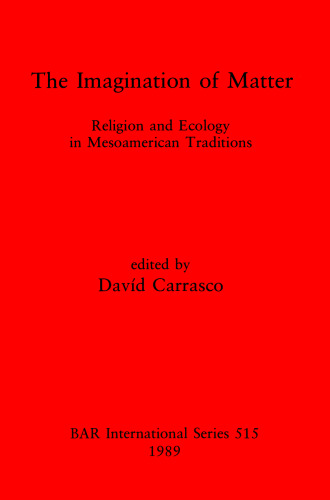 The Imagination of Matter: Religion and Ecology in Mesoamerican Traditions