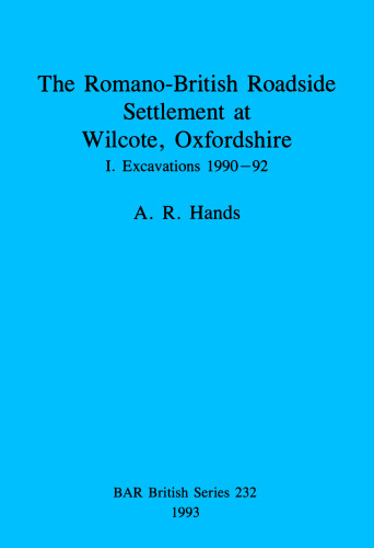 The Romano-British Roadside Settlement at Wilcote, Oxfordshire: I. Excavations 1990-92