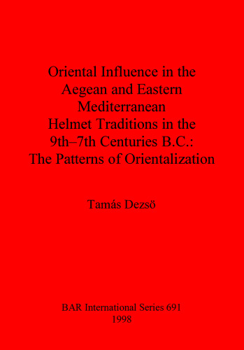 Oriental Influence in the Aegean and Eastern Mediterranean Helmet Traditions in the 9th-7th Centuries B.C.: The Patterns of Orientalization