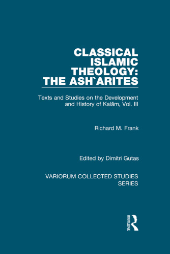 Classical Islamic Theology: The Ash`arites: Texts and Studies on the Development and History of Kalam, Vol. III (Variorum Collected Studies)