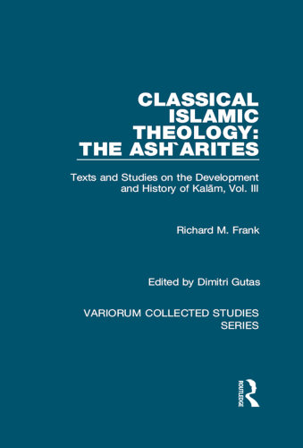Classical Islamic Theology: The Ash`arites: Texts and Studies on the Development and History of Kalam, Vol. III (Variorum Collected Studies)
