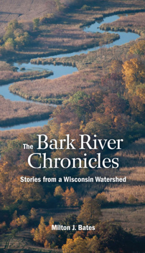 The Bark River Chronicles: Stories from a Wisconsin Watershed
