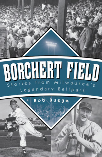 Borchert Field: Stories from Milwaukee's Legendary Ballpark