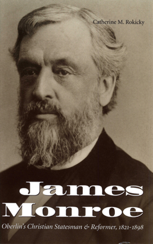 James Monroe: Oberlin's Christian Statesman and Reformer, 1821-1898