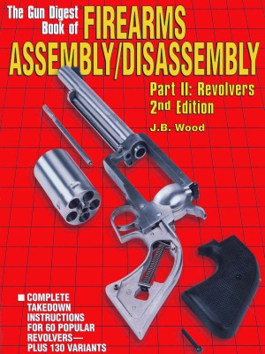 The Gun Digest Book of Firearms AssemblyDisassembly Part II - Revolvers