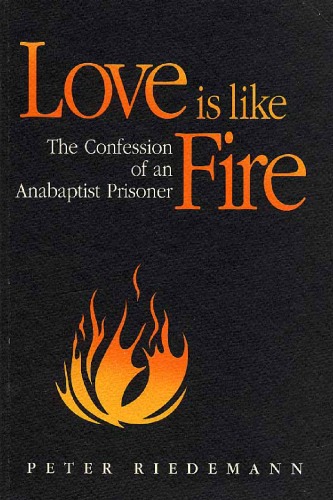 Love Is Like Fire : The Confession of an Anabaptist Prisoner