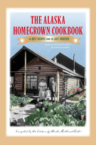 The Alaska Homegrown Cookbook: the Best Recipes from the Last Frontier