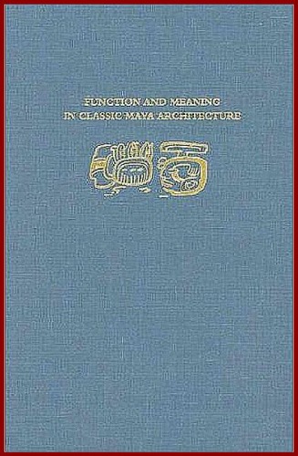 Function and Meaning in Classic Maya Architecture: A Symposium at Dumbarton Oaks 7th and 8th October 1994