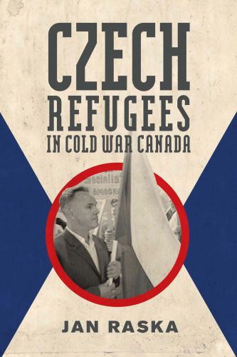 Czech Refugees in Cold War Canada: 1945–1989