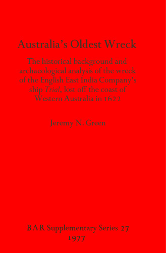 Australia's Oldest Wreck: The historical background and archaeological analysis of the wreck of the English East India Company's ship Trial lost off the coast of Western Australia in 1622