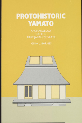 Protohistoric Yamato: Archaeology of the First Japanese State