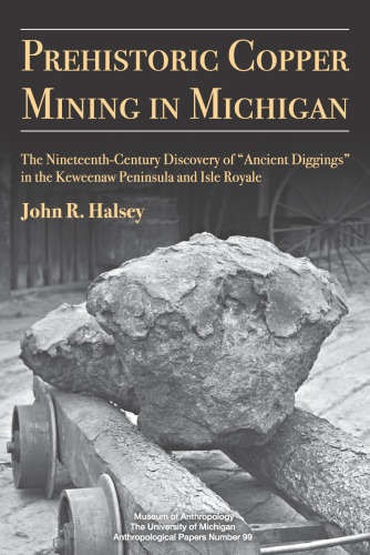 Prehistoric Copper Mining in Michigan: The Nineteenth-Century Discovery of "Ancient Diggings" in the Keweenaw Peninsula and Isle Royale