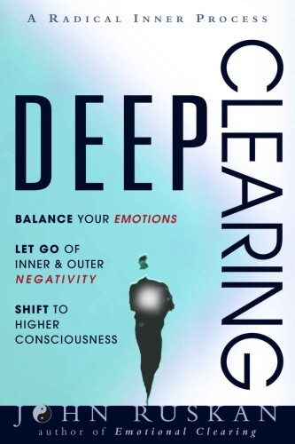 DEEP CLEARING: Release Negative Emotions; Overcome Depression, Addictions, and Trauma; A Radical Holistic Self-Therapy Inner Process