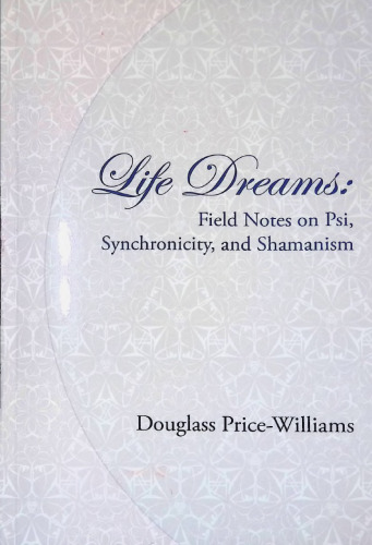 Life Dreams: Field notes on psi, synchronicity and shamanism