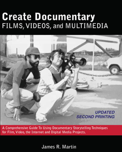 Create Documentary Films, Videos, and Multimedia: A Comprehensive Guide to Using Documentary Storytelling Techniques for Film, Video, the Internet and Digital Media Projects.