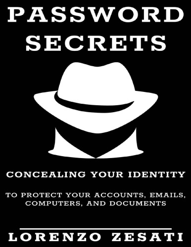 Password Secrets: Concealing Your Identity to Protecting Your Accounts, Emails, Computers, And Documents