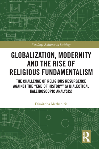 Globalization, Modernity and the Rise of Religious Fundamentalism: The Challenge of Religious Resurgence against the “End of History” (A Dialectical Kaleidoscopic Analysis)