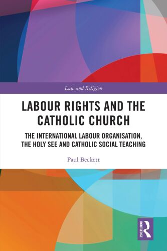 Labour Rights and the Catholic Church: The International Labour Organisation, the Holy See and Catholic Social Teaching