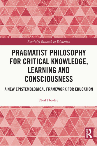 Pragmatist Philosophy for Critical Knowledge, Learning and Consciousness: A New Epistemological Framework for Education