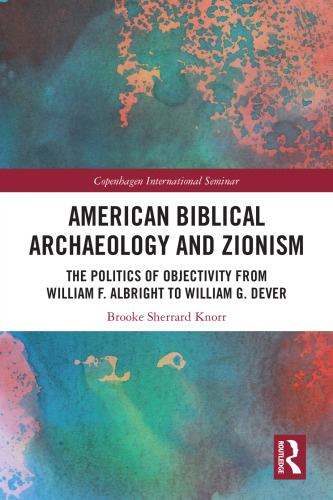 American Biblical Archaeology and Zionism: The Politics of Objectivity from William F. Albright to William G. Dever