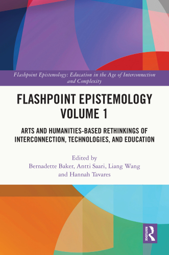 Flashpoint Epistemology Volume 1 Arts and Humanities-Based Rethinkings of Interconnection, Technologies, and Education (Flashpoint Epistemology)