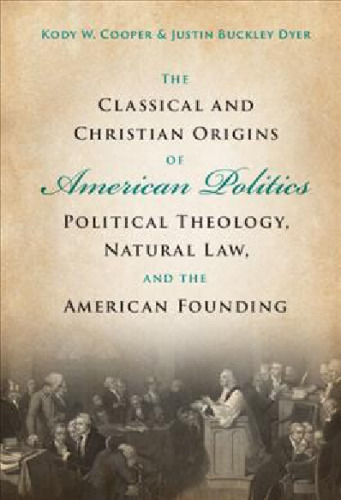 Classical and Christian Origins of American Politics - Political Theology, Natural Law, and American Founding