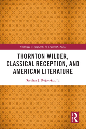 Thornton Wilder, Classical Reception, and American Literature (Routledge Monographs in Classical Studies)
