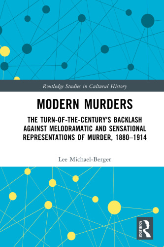 Modern Murders: The Turn-of-the-Century's Backlash Against Melodramatic and Sensational Representations of Murder, 1880–1914