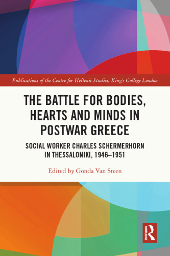 The Battle for Bodies, Hearts and Minds in Postwar Greece: Social Worker Charles Schermerhorn in Thessaloniki, 1946–1951 (Publications of the Centre for Hellenic Studies, King's College London)