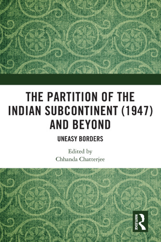 The Partition of the Indian Subcontinent (1947) and Beyond Uneasy Borders
