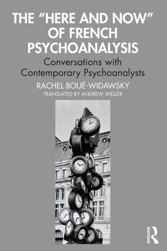 The “Here and Now” of French Psychoanalysis Conversations with Contemporary Psychoanalysts