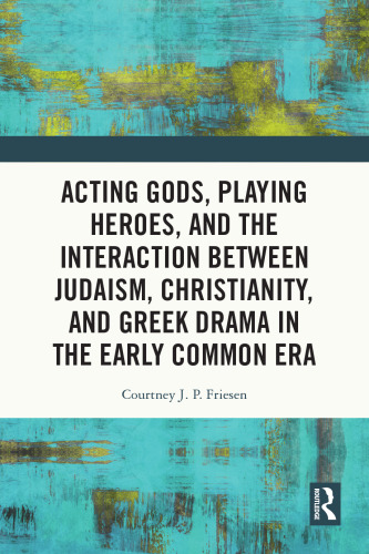 Acting Gods, Playing Heroes, and the Interaction between Judaism, Christianity, and Greek Drama in the Early Common Era