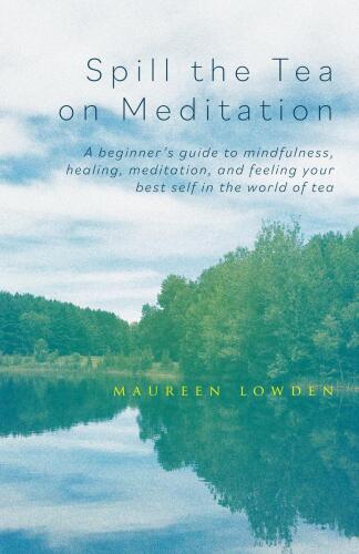 Spill the Tea on Meditation : A beginner's guide to mindfulness, healing, meditation, and feeling your best self in the world of tea