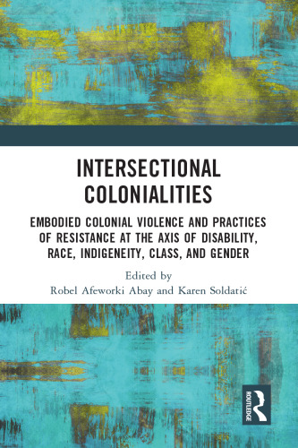 Intersectional Colonialities: Embodied Colonial Violence and Practices of Resistance at the Axis of Disability, Race, Indigeneity, Class, and Gender