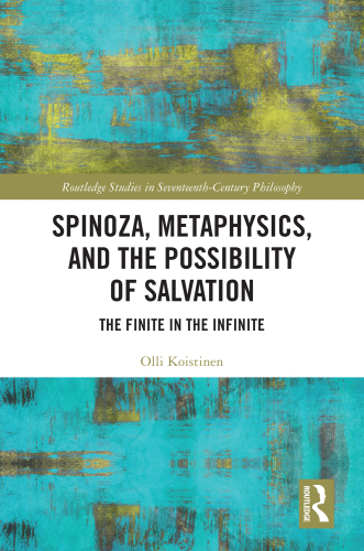 Spinoza, Metaphysics, and the Possibility of Salvation The Finite in the Infinite (Routledge Studies in Seventeenth-Century Philosophy)